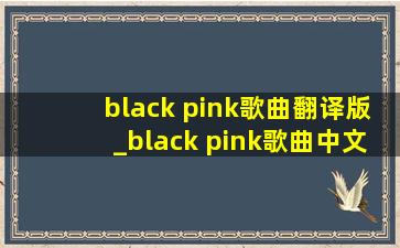 black pink歌曲翻译版_black pink歌曲中文谐音